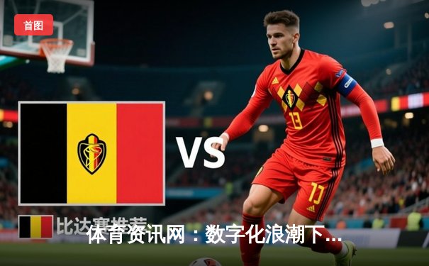 体育资讯网：数字化浪潮下的信息枢纽与产业变革