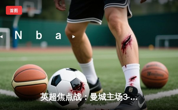 英超焦点战：曼城主场3-2逆转利物浦，哈兰德梅开二度锁定胜局