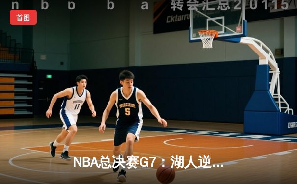 NBA总决赛G7：湖人逆转掘金，詹姆斯率队夺第18冠创纪录