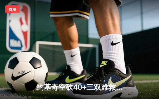 约基奇空砍40+三双难救主 掘金加时憾负森林狼总比分2-3落后