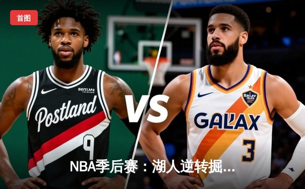 NBA季后赛：湖人逆转掘金，詹姆斯砍下三双率队夺赛点