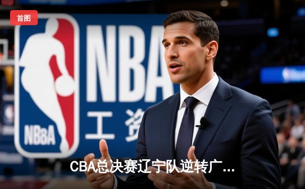 CBA总决赛辽宁队逆转广东夺总冠军，郭艾伦豪取35分荣膺MVP