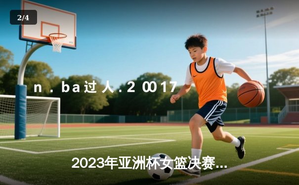 2023年亚洲杯女篮决赛：中国女篮险胜日本队成功卫冕，韩旭狂砍28分15篮板荣膺MVP - 2