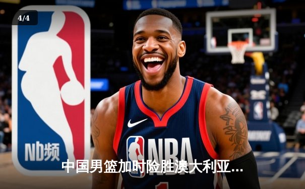 中国男篮加时险胜澳大利亚 周琦28+15主宰内线 - 4