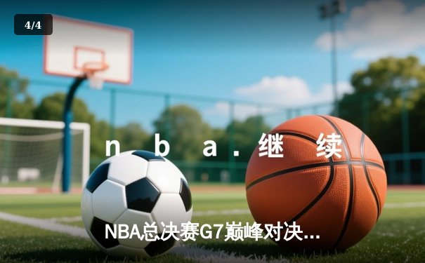 NBA总决赛G7巅峰对决，丹佛掘金主场逆转夺冠创历史 - 4