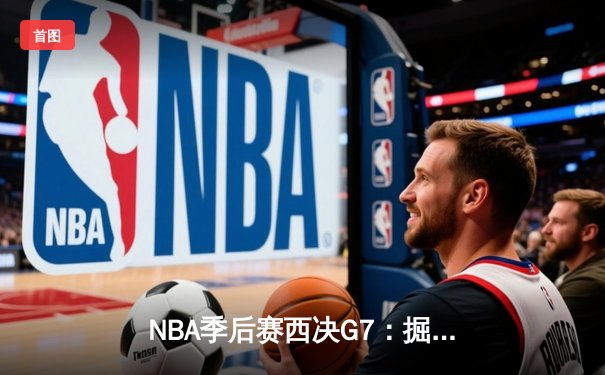 NBA季后赛西决G7：掘金加时苦战力克湖人，约基奇三双带队挺进总决赛