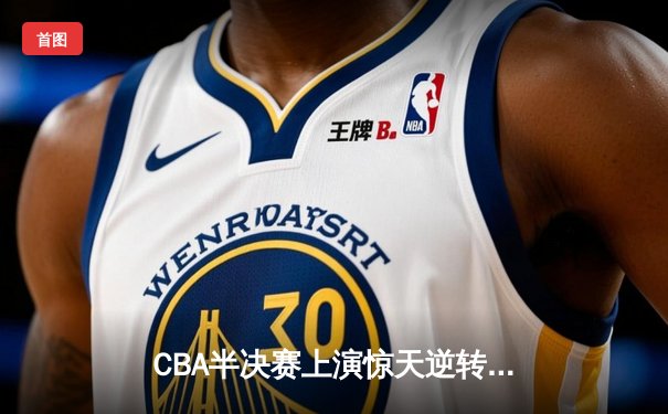 CBA半决赛上演惊天逆转 广东东莞大益加时险胜辽宁本钢