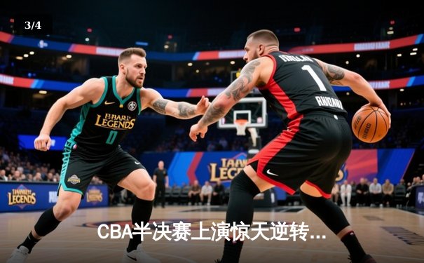 CBA半决赛上演惊天逆转 广东东莞大益加时险胜辽宁本钢 - 3