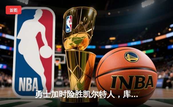 勇士加时险胜凯尔特人，库里狂砍43分锁定胜局